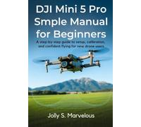 DJI Mini 5 Pro Simple Manual for Beginners: A Step-by-Step Guide to Setup, Calibration, and Confident Flying for New Drone Users (DJI MINI 5 PRO Mastery Series)