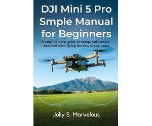 DJI Mini 5 Pro Simple Manual for Beginners: A Step-by-Step Guide to Setup, Calibration, and Confident Flying for New Drone Users: 1 (DJI MINI 5 PRO Mastery Series)