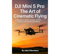 DJI MINI 5 PRO THE ART OF CINEMATIC FLYING: Understand Motion, Emotion, And The Mindset Behind Aerial Storytelling (DJI MINI 5 PRO CINEMATIC FLYING & CREATIVE SHOTS)