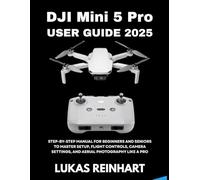 DJI Mini 5 Pro User Guide 2025: Step-by-Step Manual for Beginners and Seniors to Master Setup, Flight Controls, Camera Settings, and Aerial Photography Like a Pro