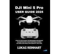 DJI Mini 5 Pro User Guide 2025: Step-by-Step Manual for Beginners and Seniors to Master Setup, Flight Controls, Camera Settings, and Aerial Photography Like a Pro