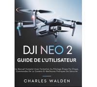 DJI Neo 2 Guide De L'utilisateur: Le Manuel Complet Avec Formation Au Pilotage Étape Par Étape, Commandes De La Caméra Et Meilleures Pratiques De Sécurité