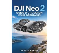 DJI Neo 2 GUIDE D'UTILISATIONPOUR DÉBUTANTS: Conseils pratiques pour une installation sécurisée, un vol fluide, un suivi intelligent, unevidéo 4K ... et la résolutionquotidienne de problèmes