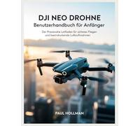 DJI Neo Drohne - Benutzerhandbuch für Anfänger: Der praxisnahe Leitfaden für sicheres Fliegen und beeindruckende Luftaufnahmen