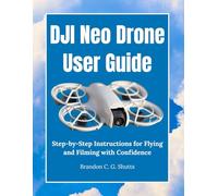 DJI Neo Drone User Guide: Step-by-Step Instructions for Flying and Filming with Confidence (Comprehensive User Guide Series)