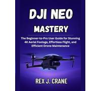 DJI NEO MASTERY: The Beginner-to-Pro User Guide for Stunning 4K Aerial Footage, Effortless Flight, and Efficient Drone Maintenance