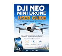DJI NEO MINI DRONE USER GUIDE FOR BEGINNERS AND SENIORS: Step-by-Step Guide to Setup DJI Fly App Mastery, Flight Modes, QuickShots, 4K Camera Settings, and Troubleshooting Common Errors