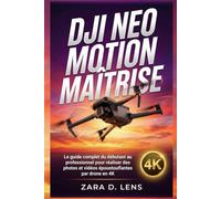 DJI NEO MOTION MAÎTRISE: Le guide complet du débutant au professionnel pour réaliser des photos et vidéos époustouflantes par drone en 4K (The ... to Visual Storytelling and Technical Mastery)