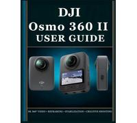 DJI Osmo 360 II USER GUIDE: The Complete Beginner to Advanced Handbook for 360° Photography, Video Recording, Camera Settings, Reframing, Editing, and Creative Shooting