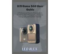 DJI Osmo 360 User Guide: A Professional Step-by-Step Guide to Mastering 360° Photography, Cinematic Videography, and Content Creation