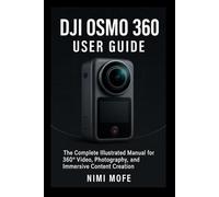 DJI Osmo 360 User Guide: The Complete Illustrated Manual for 360° Video, Photography, and Immersive Content Creation