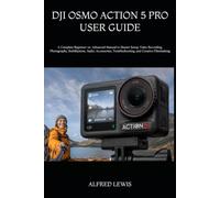 DJI OSMO ACTION 5 PRO USER GUIDE: A Complete Beginner-to-Advanced Manual to Master Setup, Video Recording, Photography, Stabilization, Audio, Accessories, Troubleshooting, and Creative Filmmaking