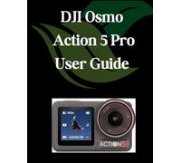 DJI Osmo Action 5 Pro User Guide: A Comprehensive and Detailed Manual for Photographers and Creatives for Beginners and Seniors, Troubleshooting Tips, and Advanced Settings Explained