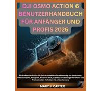 DJI OSMO ACTION 6 BENUTZERHANDBUCH FÜR ANFÄNGER UND PROFIS 2026: Ein Praktisches Schritt-Für-Schritt-Handbuch Zur Meisterung Von Einrichtung, ... Und Professionellen Techniken Für Acti