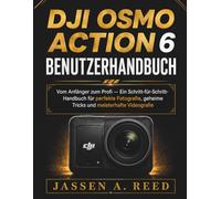 DJI OSMO ACTION 6 BENUTZERHANDBUCH: Vom Anfänger zum Profi - Ein Schritt-für-Schritt-Handbuch für perfekte Fotografie, geheime Tricks und meisterhafte Videografie