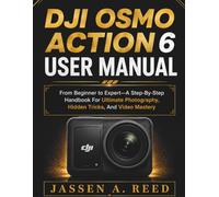 DJI OSMO ACTION 6 USER MANUAL: From Beginner to Expert-A Step-By-Step Handbook For Ultimate Photography, Hidden Tricks, And Video Mastery