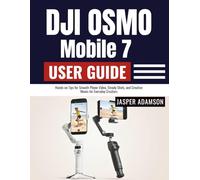DJI Osmo Mobile 7 User Guide: Hands-on Tips for Smooth Phone Video, Steady Shots, and Creative Moves for Everyday Creators