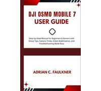 Dji Osmo mobile 7 user Guide: Step-by-Step Manual for Beginners & Seniors with Setup Tips, Camera Tricks, Video Stabilization, and Troubleshooting Made Easy
