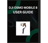DJI Osmo Mobile 8 User Guide: The Complete Manual to Mastering Apple DockKit, ActiveTrack 7.0, and Cinematic Smartphone Videography