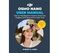 DJI OSMO NANO USER MANUAL: Step-by-Step Beginner’s Guide to Hands-Free Vlogging, Quick Setup & Pro Video Tricks
