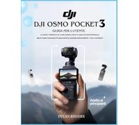 Dji Osmo Pocket 3 Guida per l'utente: La guida completa su come girare video di qualità professionale, sbloccare funzionalità nascoste ed elevare rapidamente i tuoi contenuti