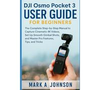 DJI Osmo Pocket 3 User Guide for Beginners: The Complete Step-by-Step Manual to Capture Cinematic 4K Videos, Set Up Smooth Gimbal Shots, and Master Pro Features, Tips, and Tricks
