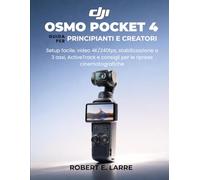 DJI OSMO POCKET 4 GUIDA PER PRINCIPIANTI E CREATORI: Setup facile, video 4K/240fps, stabilizzazione a 3 assi, ActiveTrack e consigli per le riprese cinematografiche