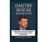 DMITRY KOZAK BIOGRAPHY: A Political Operator’s Rise From Unassuming Technocrat to Power Broker in Russia’s Political Machine