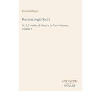 Dæmonologia Sacra: Or, A Treatise of Satan's, in Two Volumes, Volume 1