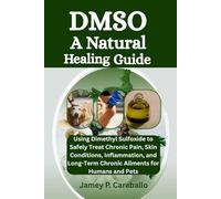 DMSO: A Natural Healing Guide: Using Dimethyl Sulfoxide to Safely Treat Chronic Pain, Skin Conditions, Inflammation, and Long-Term Chronic Ailments for Humans and Pets