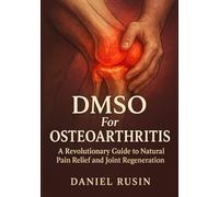 DMSO For Osteoarthritis: A Revolutionary Guide to Natural Pain Relief and Joint Regeneration