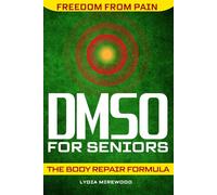 DMSO for Seniors: The Body Repair Formula That Gives You Your Life Back Once and for All | Step-by-Step Natural Protocols for Pain, Inflammation, Chronic Ailments, and Joint Repair