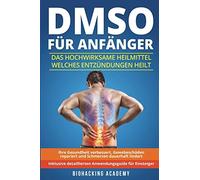 DMSO für Anfänger: Das hochwirksame Heilmittel welches Entzündungen heilt, Ihre Gesundheit verbessert, Gewebeschäden repariert und Schmerzen dauerhaft lindert. Inklusive detailliertem Anwendungsguide.