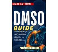 DMSO Guide: A Detailed Approach to Harness the Power of DMSO, Enjoying Relief From Pain, Inflammation, and Chronic Health Conditions Naturally