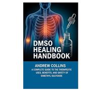 DMSO Healing Handbook: A Complete Guide to the Therapeutic Uses, Benefits, and Safety of Dimethyl Sulfoxide