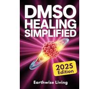 DMSO Healing Simplified: Protocols to Harness the Scientifically Proven Benefits of Dimethyl Sulfoxide to Relieve Pain, Reduce Inflammation, and Accelerate Tissue Repair Naturally
