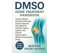 DMSO Home Treatment Handbook: Science-Based Dimethyl Sulfoxide Guide to Natural Pain Relief for Arthritis, Sports Injuries, and Chronic Inflammation Without Prescription Drugs