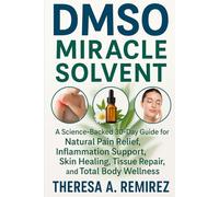 DMSO MIRACLE SOLVENT: A Science-Backed 30-Day Guide for Natural Pain Relief, Inflammation Support, Skin Healing, Tissue Repair, and Total Body Wellness.