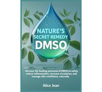 DMSO, Nature's Secret Remedy: Harness the healing potential of DMSO to safely reduce inflammation, increase circulation, and manage skin conditions, naturally