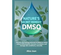 DMSO, Nature's Secret Remedy: Harness the healing potential of DMSO to safely reduce inflammation, increase circulation, and manage skin conditions, naturally