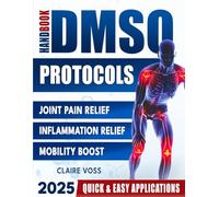 DMSO Protocols Handbook: A Practical Guide to Manage Joint Pain, Inflammation, and Mobility Issues Using Dimethyl Sulfoxide for Natural Healing