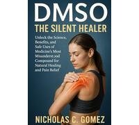 DMSO THE SILENT HEALER: Unlock The Science, Benefits, and Safe Uses of Medicine's Most Misunderstood Compound for Natural Healing and Pain Reliefs