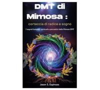 DMT di Mimosa : corteccia di radice e sogno: I segreti botanici, spirituali e psicoattivi della Mimosa DMT