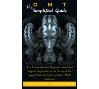 DMT: THE SIMPLIFIED GUIDE: The Comprehensive Beginners Simplified Step by Step Guide to the Secret of the Spirit Molecule and Lazy Man DMT Synthesis