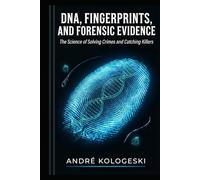 DNA, Fingerprints, and Forensic Evidence: The Science of Solving Crimes and Catching Killers