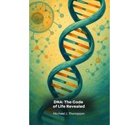 DNA: The Code of Life Revealed: A Journey into the Essence of Genetics, from Molecular Basis to the Frontiers of Modern Biotechnology