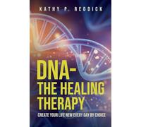 DNA-The Healing Therapy: Create Your Life New Every Day by Choice