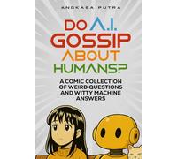Do A.I. Gossip About Humans?: A Comic Collection of Weird Questions and Witty Machine Answers (Collector’s Edition)