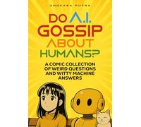 Do A.I. Gossip About Humans?: A Comic Collection of Weird Questions and Witty Machine Answers (THE HUMAN-A.I. CONFUSION SAGA)