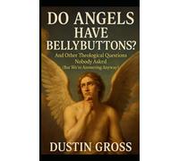 Do Angels Have Bellybuttons?: And Other Theological Questions Nobody Asked (But We’re Answering Anyway)